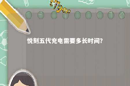 悦刻五代充电需要多长时间？ 